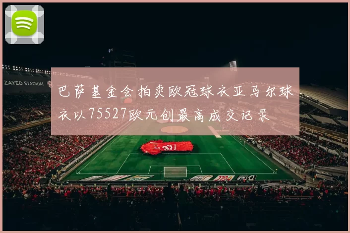 巴萨基金会拍卖欧冠球衣亚马尔球衣以75527欧元创最高成交记录