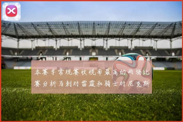本赛季常规赛收视率最高的两场比赛分析马刺对雷霆和骑士对尼克斯的精彩对决